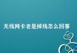 无线网卡老是掉线怎么回事(如何解决无线网卡频繁掉线问题)