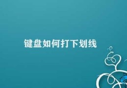 键盘如何打下划线(键盘如何快速打出下划线)