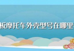 踏板摩托车外壳型号在哪里看(有什么特点)