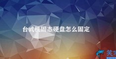 台式机固态硬盘怎么固定(台式机固态硬盘的安装和固定方法)