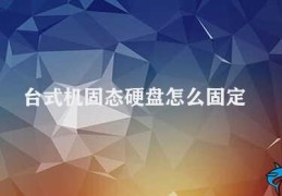 台式机固态硬盘怎么固定(台式机固态硬盘的安装和固定方法)