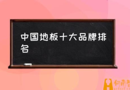 10大木地板品牌排行榜？(中国地板十大品牌排名)