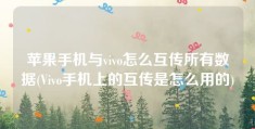 苹果手机与vivo怎么互传所有数据(Vivo手机上的互传是怎么用的)