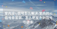 室内没4g信号怎么解决(室内的4G信号非常弱，怎么把室外的信号引进来)