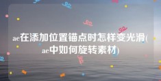 ae在添加位置锚点时怎样变光滑(ae中如何旋转素材)