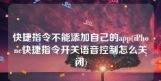 快捷指令不能添加自己的app(iPhone快捷指令开关语音控制怎么关闭)