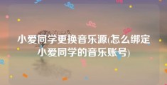 小爱同学更换音乐源(怎么绑定小爱同学的音乐账号)