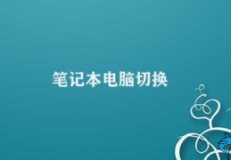 笔记本电脑切换(笔记本电脑切换显卡的注意事项)