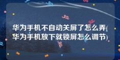 华为手机不自动关屏了怎么弄(华为手机放下就锁屏怎么调节)