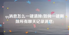 qq消息怎么一键清除(如何一键删除所有聊天记录消息)