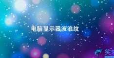 电脑显示器波浪纹(电脑显示器波浪纹的原因及解决办法)