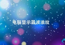 电脑显示器波浪纹(电脑显示器波浪纹的原因及解决办法)