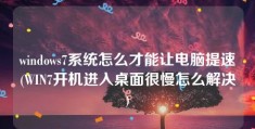 windows7系统怎么才能让电脑提速(WIN7开机进入桌面很慢怎么解决)