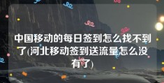 中国移动的每日签到怎么找不到了(河北移动签到送流量怎么没有了)