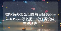 微软待办怎么设置每日任务(Microsoft Project怎么把一个任务设成完成状态)