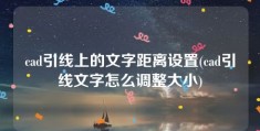 cad引线上的文字距离设置(cad引线文字怎么调整大小)