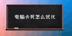 电脑死机怎么解决？(电脑卡死怎么优化)