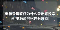 电脑录屏软件为什么录出来没声音(电脑录屏软件有哪些)