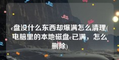 c盘没什么东西却爆满怎么清理(电脑里的本地磁盘c已满，怎么删除)