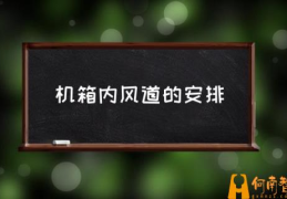 电脑主机中什么牌子的风扇最好？(机箱内风道的安排)