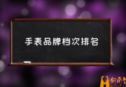 什么牌子的手表好？(手表品牌档次排名)