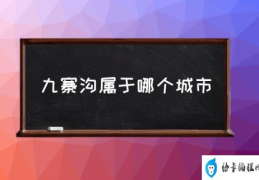 成都九寨沟属于哪个区？(九寨沟属于哪个城市)