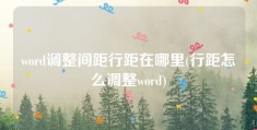 word调整间距行距在哪里(行距怎么调整word)