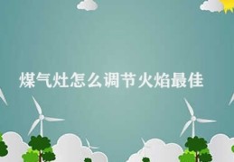 煤气灶怎么调节火焰最佳(调节煤气灶火焰的方法)