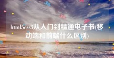 html5css3从入门到精通电子书(移动端和前端什么区别)