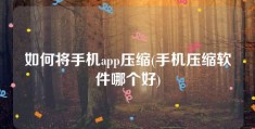 如何将手机app压缩(手机压缩软件哪个好)