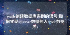 oracle创建数据库实例的语句(如何实现sqlserver数据插入oracle数据库)