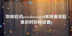 如何启动provider(win10系统重装后重启时如何设置)