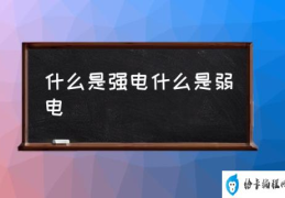 什么是强电什么是弱电(弱电和强电的区别是什么？)