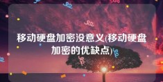 移动硬盘加密没意义(移动硬盘加密的优缺点)