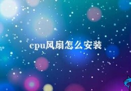 cpu风扇怎么安装(CPU风扇安装指南)