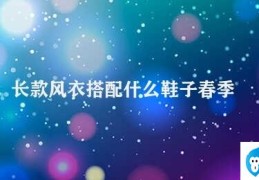 长款风衣搭配什么鞋子春季(长款风衣搭配何种鞋子最好)