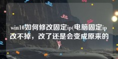 win10如何修改固定ip(电脑固定ip改不掉，改了还是会变成原来的)