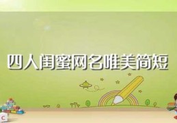 四人闺蜜网名唯美简短(适合四个闺蜜的网名)