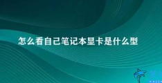 怎么看自己笔记本显卡是什么型号的(如何查看笔记本电脑的显卡型号)