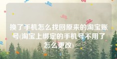 换了手机怎么找回原来的淘宝账号(淘宝上绑定的手机号不用了怎么更改)