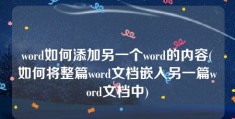 word如何添加另一个word的内容(如何将整篇word文档嵌入另一篇word文档中)