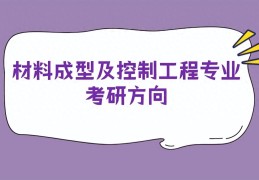 材料成型及控制工程考研方向哪个好(材料成型及控制工程考研方向)