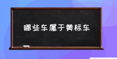 哪些车属于黄标车(黄标车的定义是什么？)