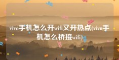 vivo手机怎么开wifi又开热点(vivo手机怎么桥接wifi)