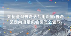 如何查询爱奇艺专用流量(爱奇艺定向流量包会员怎么领取)