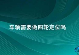 车辆需要做四轮定位吗(车辆为什么需要四轮定位)