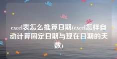 excel表怎么推算日期(excel怎样自动计算固定日期与现在日期的天数)