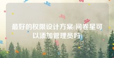 最好的权限设计方案(问卷星可以添加管理员吗)