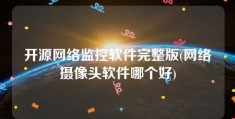 开源网络监控软件完整版(网络摄像头软件哪个好)