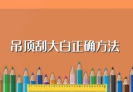 吊顶刮大白正确方法(吊顶刮大白的步骤方法)